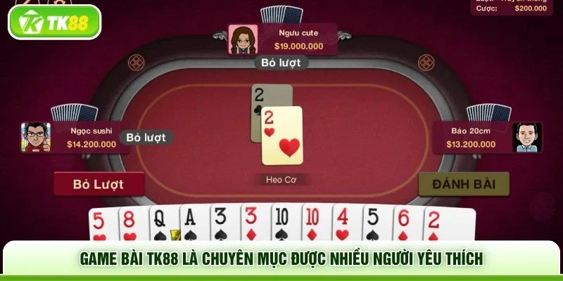 Game bài TK88 là chuyên mục được nhiều người yêu thích