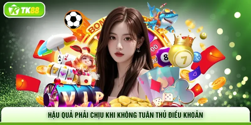 Hậu quả phải chịu khi không tuân thủ điều khoản