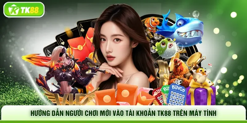 Hướng dẫn người chơi mới vào tài khoản TK88 trên máy tính