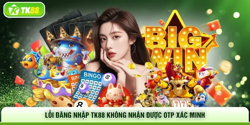 Lỗi đăng nhập TK88 không nhận được OTP xác minh