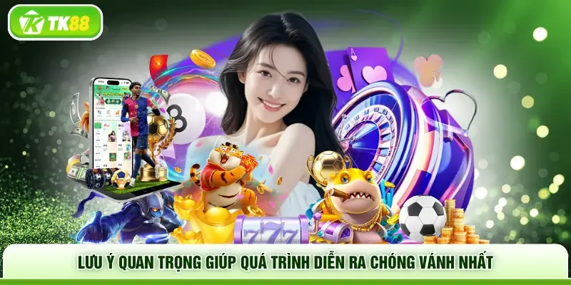 Lưu ý quan trọng giúp quá trình diễn ra chóng vánh nhất