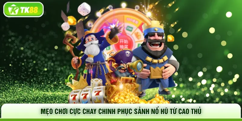 Mẹo chơi cực chay chinh phục sảnh nổ hũ từ cao thủ  