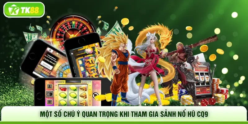 Một số chú ý quan trọng khi tham gia sảnh nổ hũ CQ9