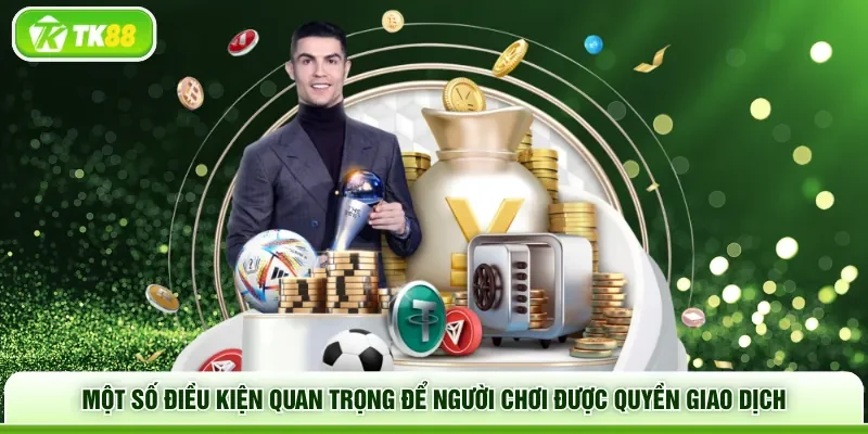 Một số điều kiện quan trọng để người chơi được quyền giao dịch