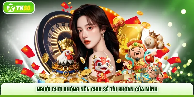 Người chơi không nên chia sẻ tài khoản của mình 