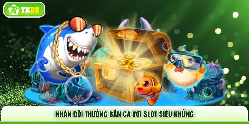 Nhân đôi thưởng bắn cá với slot siêu khủng