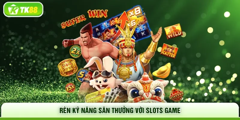 Rèn kỹ năng săn thưởng với slots game