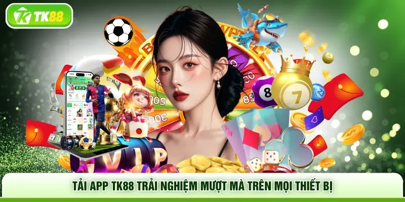 Tải app TK88 mang đến trải nghiệm siêu ổn định