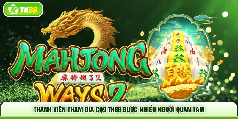 Thành viên tham gia CQ9 TK88 được nhiều người quan tâm