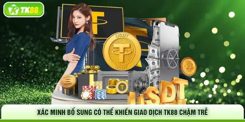 Xác minh bổ sung có thể khiến giao dịch TK88 chậm trễ